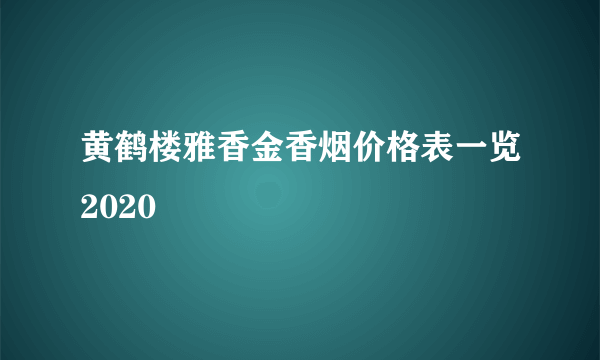 黄鹤楼雅香金香烟价格表一览2020