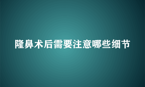 隆鼻术后需要注意哪些细节