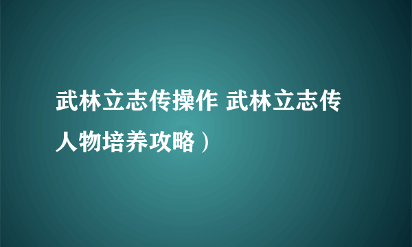 武林立志传操作 武林立志传人物培养攻略）