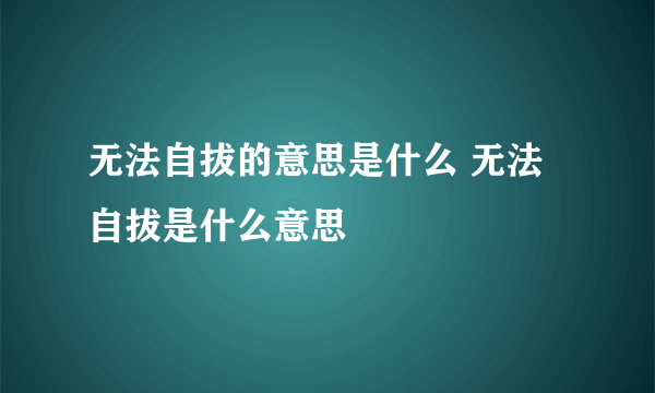 无法自拔的意思是什么 无法自拔是什么意思