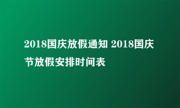 2018国庆放假通知 2018国庆节放假安排时间表