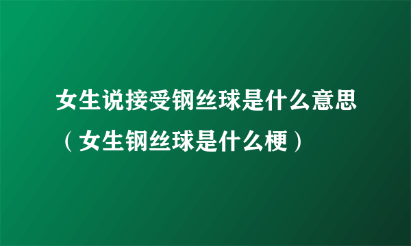 女生说接受钢丝球是什么意思（女生钢丝球是什么梗）