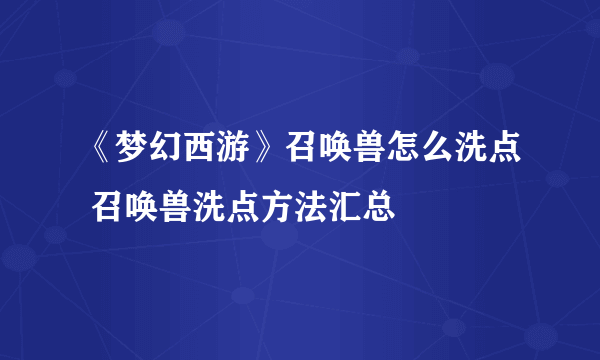 《梦幻西游》召唤兽怎么洗点 召唤兽洗点方法汇总