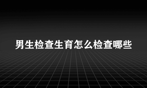 男生检查生育怎么检查哪些