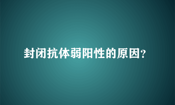 封闭抗体弱阳性的原因？