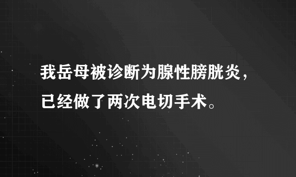 我岳母被诊断为腺性膀胱炎，已经做了两次电切手术。