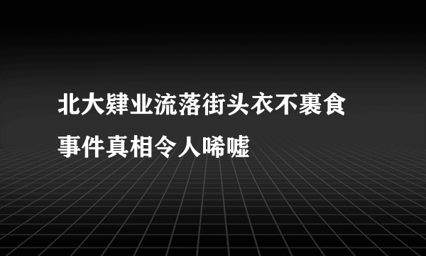 北大肄业流落街头衣不裹食 事件真相令人唏嘘