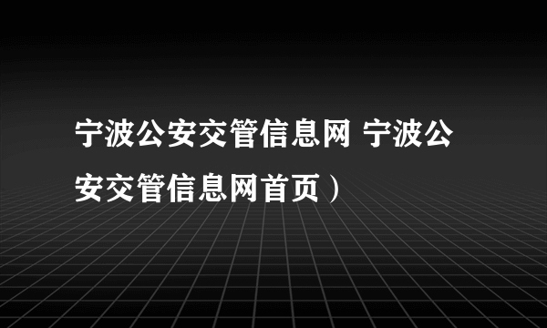 宁波公安交管信息网 宁波公安交管信息网首页）