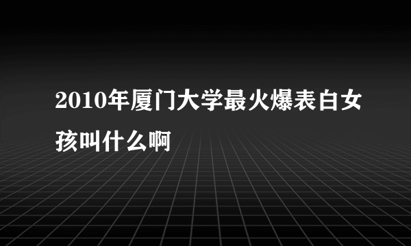 2010年厦门大学最火爆表白女孩叫什么啊