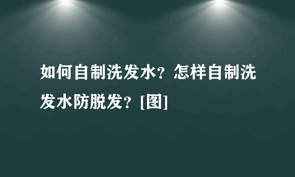 如何自制洗发水？怎样自制洗发水防脱发？[图]