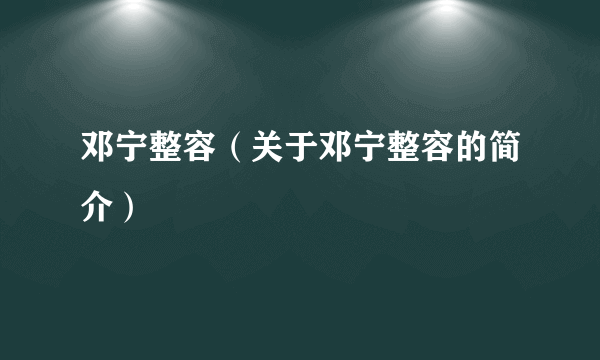 邓宁整容（关于邓宁整容的简介）