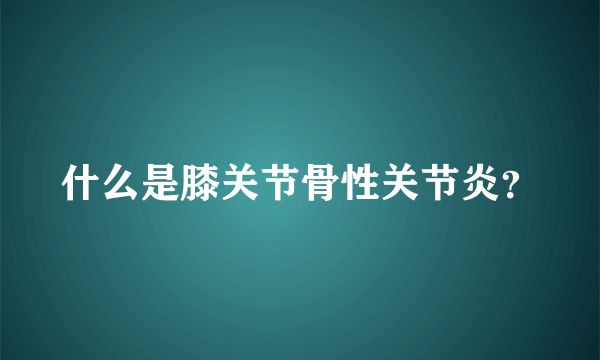 什么是膝关节骨性关节炎？