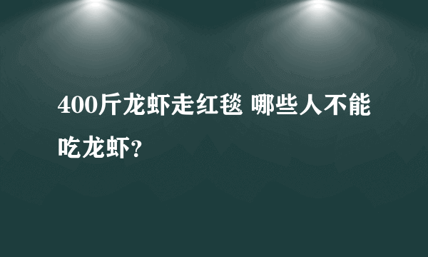 400斤龙虾走红毯 哪些人不能吃龙虾？