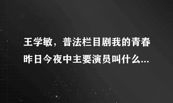 王学敏，普法栏目剧我的青春昨日今夜中主要演员叫什么名字董成尚