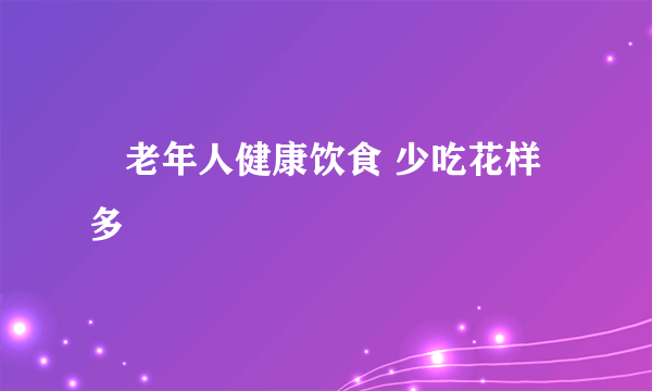 ​老年人健康饮食 少吃花样多