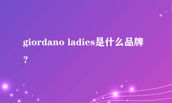 giordano ladies是什么品牌？