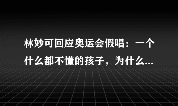 林妙可回应奥运会假唱：一个什么都不懂的孩子，为什么被“骂”了12年？