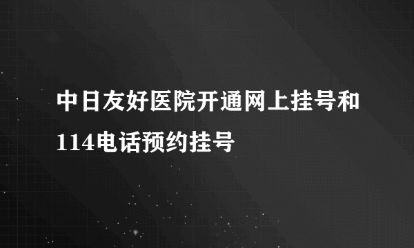 中日友好医院开通网上挂号和114电话预约挂号