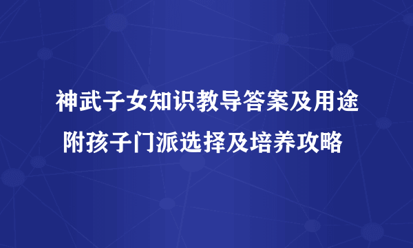 神武子女知识教导答案及用途 附孩子门派选择及培养攻略