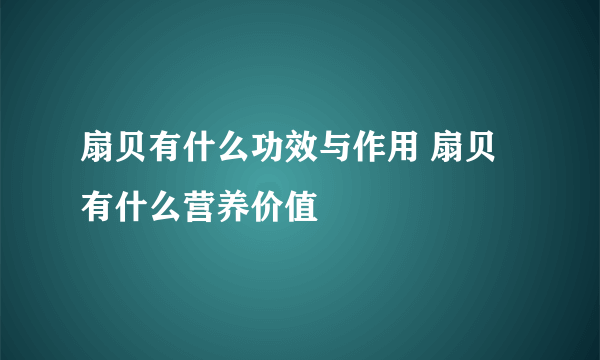 扇贝有什么功效与作用 扇贝有什么营养价值