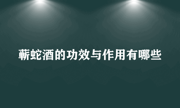 蕲蛇酒的功效与作用有哪些