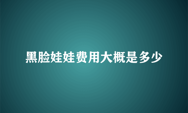 黑脸娃娃费用大概是多少