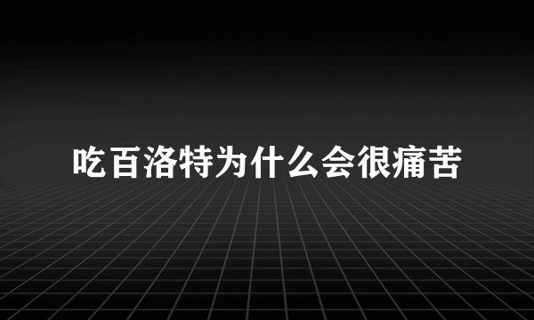 吃百洛特为什么会很痛苦