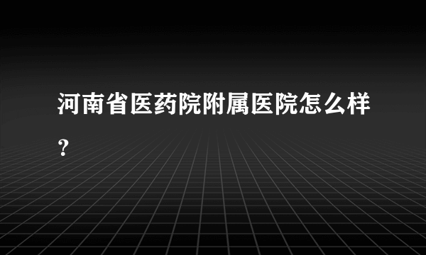 河南省医药院附属医院怎么样？