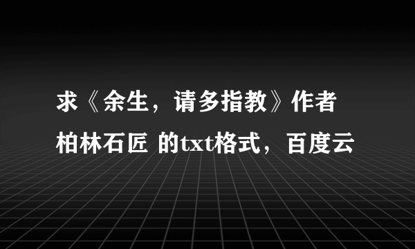 求《余生，请多指教》作者 柏林石匠 的txt格式，百度云