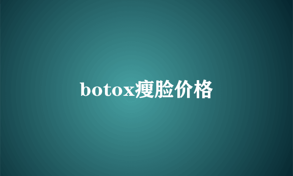 botox瘦脸价格