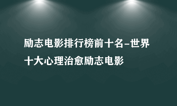 励志电影排行榜前十名-世界十大心理治愈励志电影