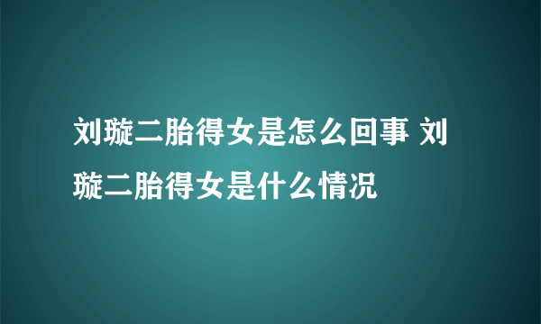 刘璇二胎得女是怎么回事 刘璇二胎得女是什么情况