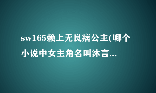 sw165赖上无良痞公主(哪个小说中女主角名叫沐言汐谢谢)-知性