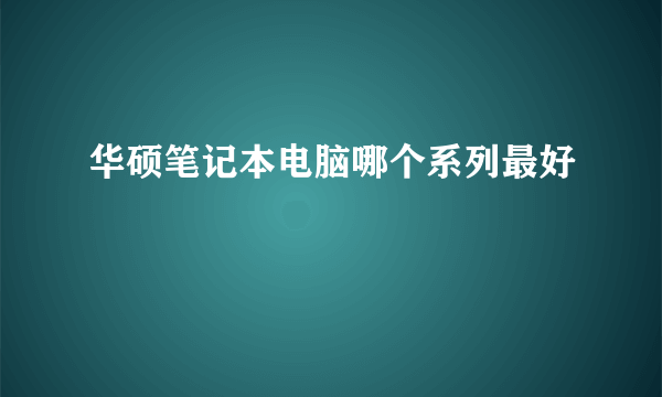 华硕笔记本电脑哪个系列最好