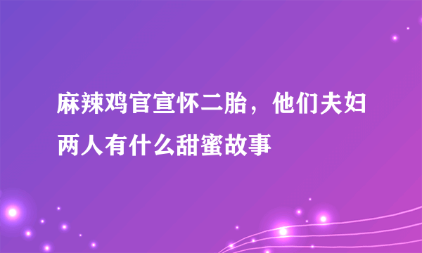 麻辣鸡官宣怀二胎，他们夫妇两人有什么甜蜜故事