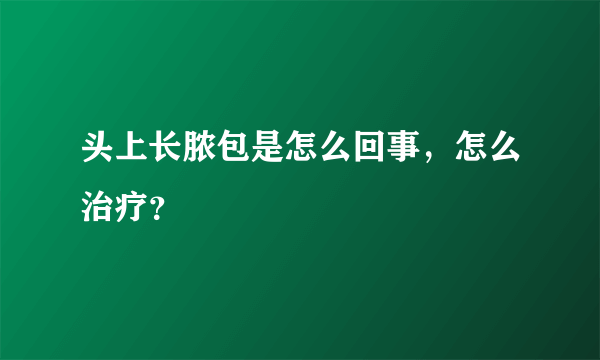 头上长脓包是怎么回事，怎么治疗？