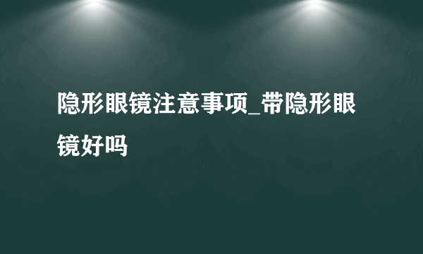 隐形眼镜注意事项_带隐形眼镜好吗