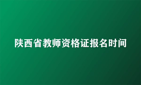 陕西省教师资格证报名时间