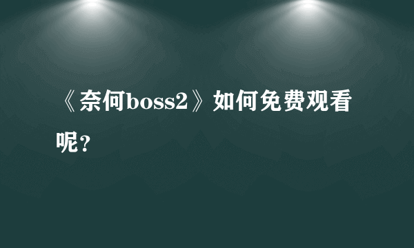 《奈何boss2》如何免费观看呢？