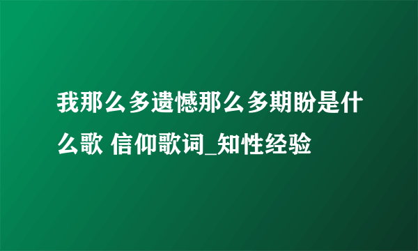 我那么多遗憾那么多期盼是什么歌 信仰歌词_知性经验