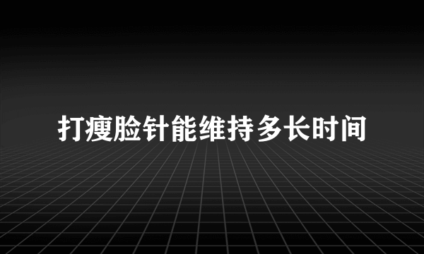 打瘦脸针能维持多长时间