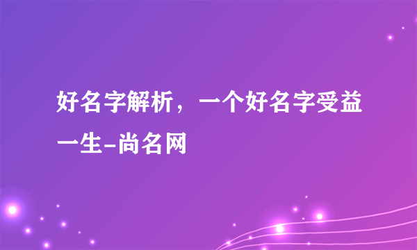 好名字解析，一个好名字受益一生-尚名网