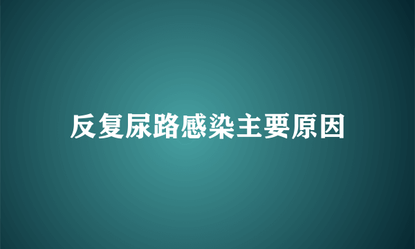 反复尿路感染主要原因