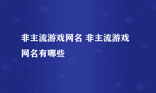 非主流游戏网名 非主流游戏网名有哪些