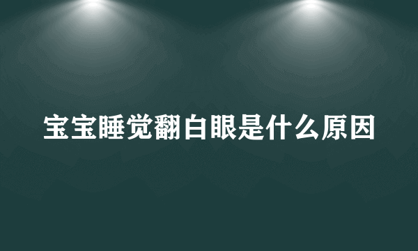 宝宝睡觉翻白眼是什么原因