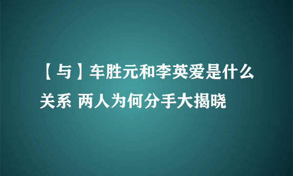 【与】车胜元和李英爱是什么关系 两人为何分手大揭晓