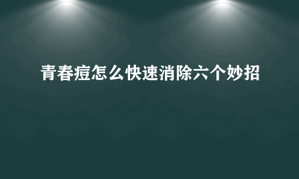 青春痘怎么快速消除六个妙招