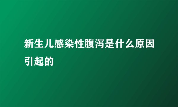 新生儿感染性腹泻是什么原因引起的