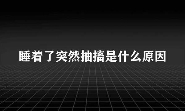 睡着了突然抽搐是什么原因