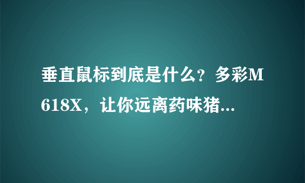 垂直鼠标到底是什么？多彩M618X，让你远离药味猪手的“鼠标手”！